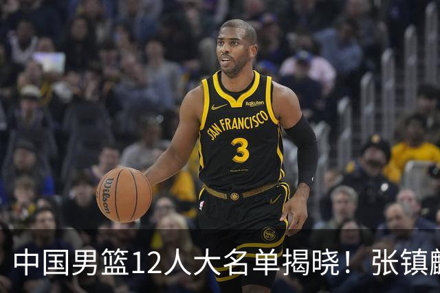 中国男篮12人大名单揭晓！张镇麟落选，崔永熙成功晋级